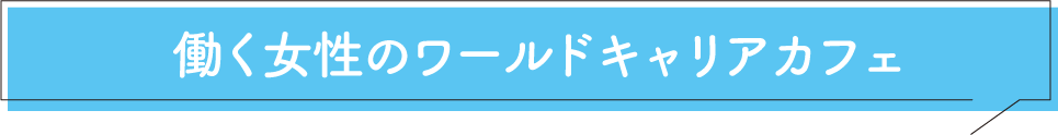 働く女性のワールドキャリアカフェ